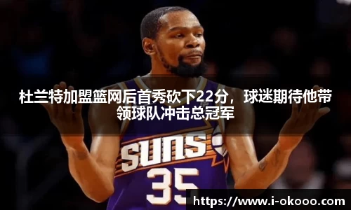 杜兰特加盟篮网后首秀砍下22分，球迷期待他带领球队冲击总冠军