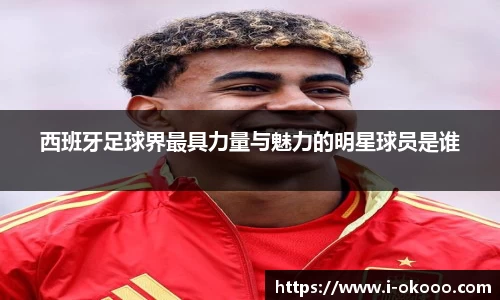 西班牙足球界最具力量与魅力的明星球员是谁